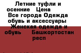 Летние туфли и  осенние › Цена ­ 1 000 - Все города Одежда, обувь и аксессуары » Женская одежда и обувь   . Башкортостан респ.